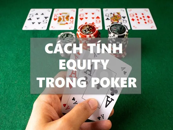 Cách tính Equity Poker trong game poker chính xác nhất